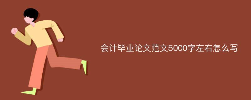 会计毕业论文范文5000字左右怎么写