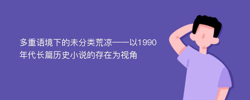 多重语境下的未分类荒凉——以1990年代长篇历史小说的存在为视角