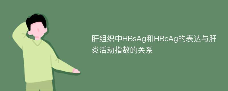 肝组织中HBsAg和HBcAg的表达与肝炎活动指数的关系