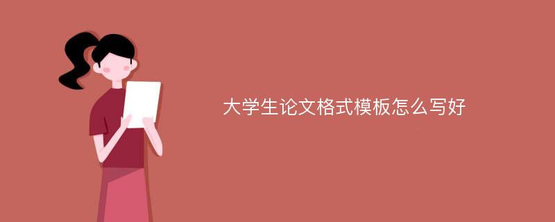 大学生论文格式模板怎么写好