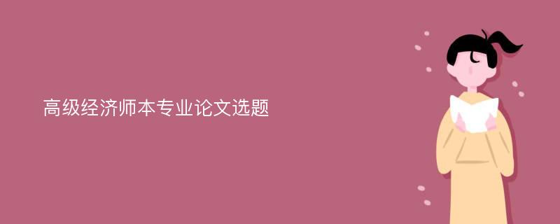 高级经济师本专业论文选题