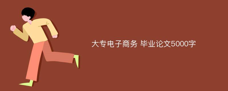 大专电子商务 毕业论文5000字