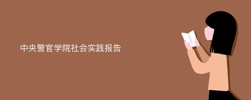 中央警官学院社会实践报告