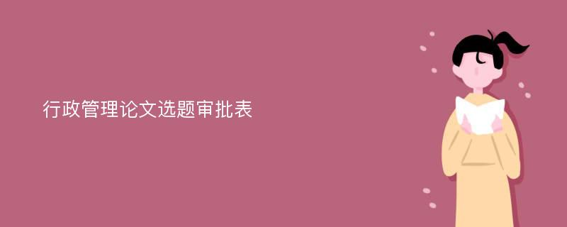 行政管理论文选题审批表