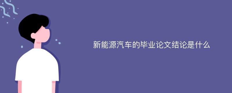 新能源汽车的毕业论文结论是什么