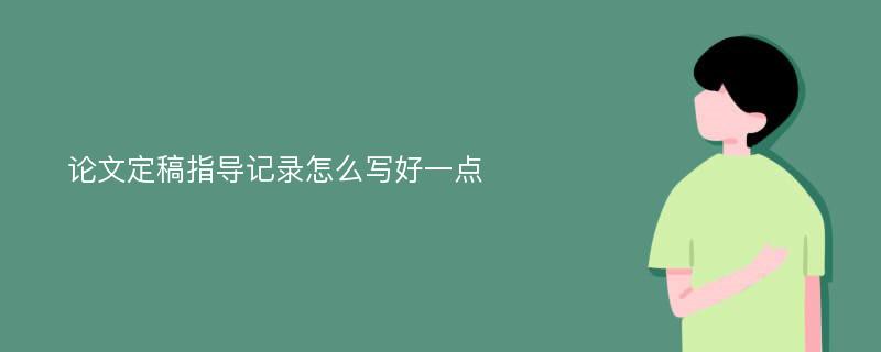 论文定稿指导记录怎么写好一点