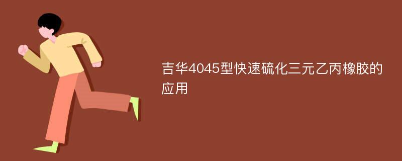 吉华4045型快速硫化三元乙丙橡胶的应用