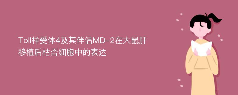 Toll样受体4及其伴侣MD-2在大鼠肝移植后枯否细胞中的表达