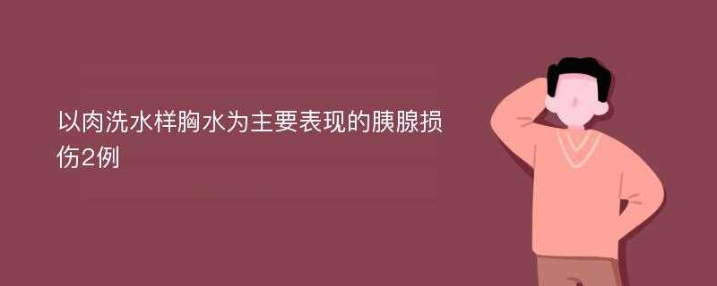 以肉洗水样胸水为主要表现的胰腺损伤2例