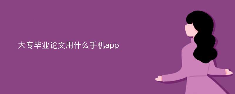 大专毕业论文用什么手机app