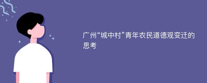 广州“城中村”青年农民道德观变迁的思考