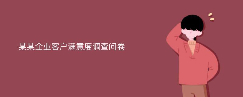 某某企业客户满意度调查问卷