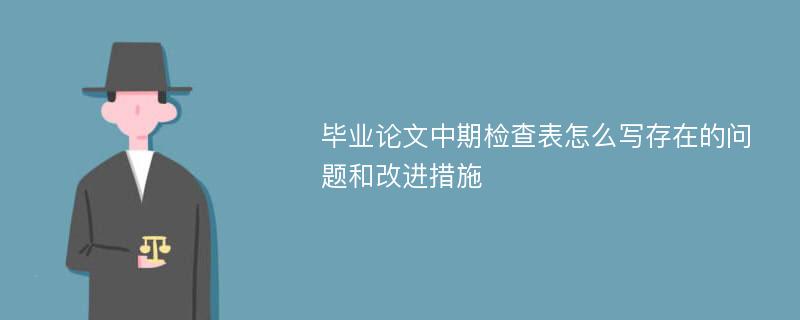 毕业论文中期检查表怎么写存在的问题和改进措施