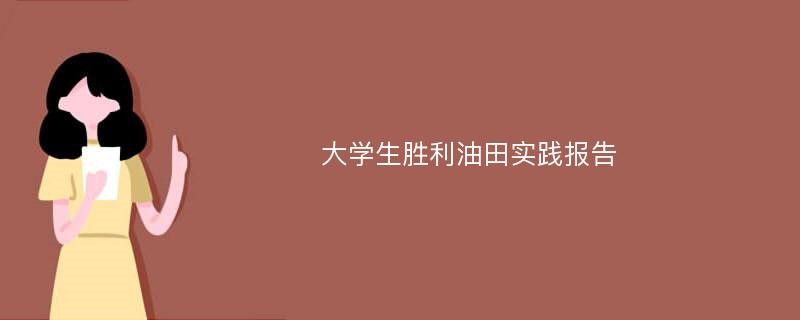 大学生胜利油田实践报告