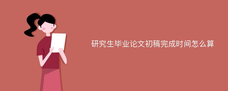 研究生毕业论文初稿完成时间怎么算