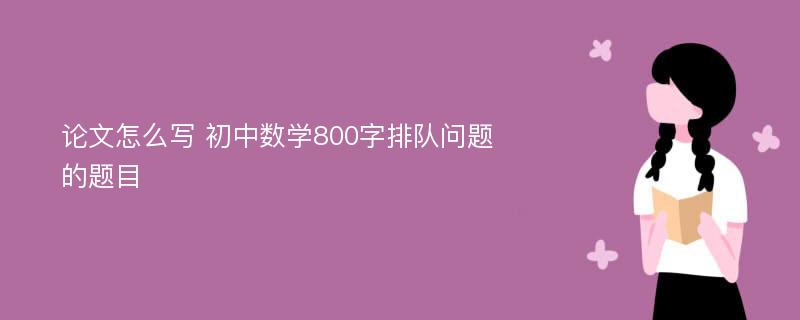 论文怎么写 初中数学800字排队问题的题目