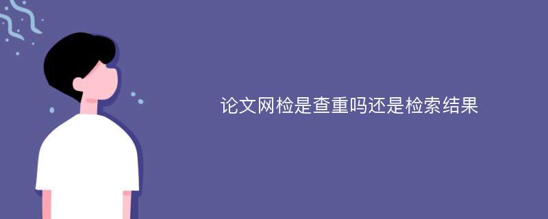 论文网检是查重吗还是检索结果