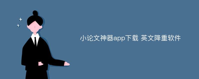 小论文神器app下载 英文降重软件