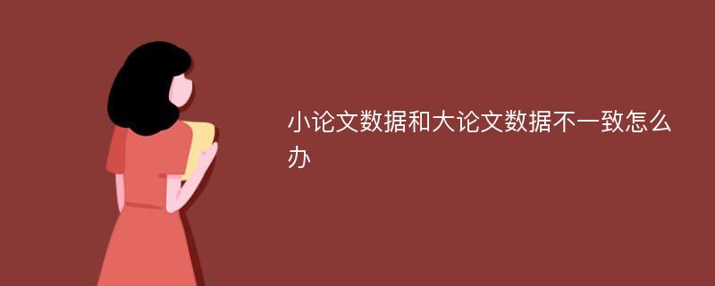 小论文数据和大论文数据不一致怎么办