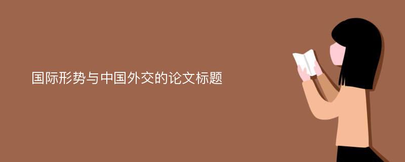 国际形势与中国外交的论文标题