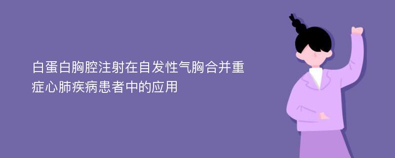 白蛋白胸腔注射在自发性气胸合并重症心肺疾病患者中的应用