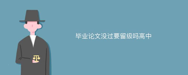 毕业论文没过要留级吗高中