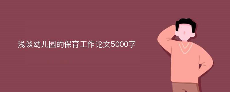 浅谈幼儿园的保育工作论文5000字