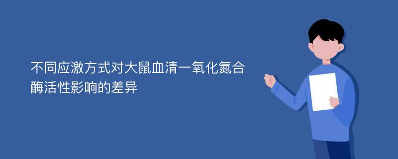 不同应激方式对大鼠血清一氧化氮合酶活性影响的差异