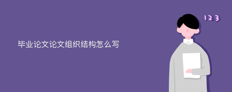 毕业论文论文组织结构怎么写