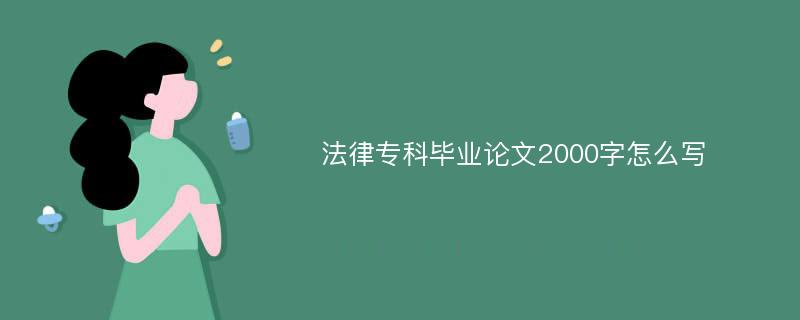 法律专科毕业论文2000字怎么写