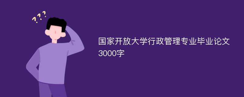 国家开放大学行政管理专业毕业论文3000字